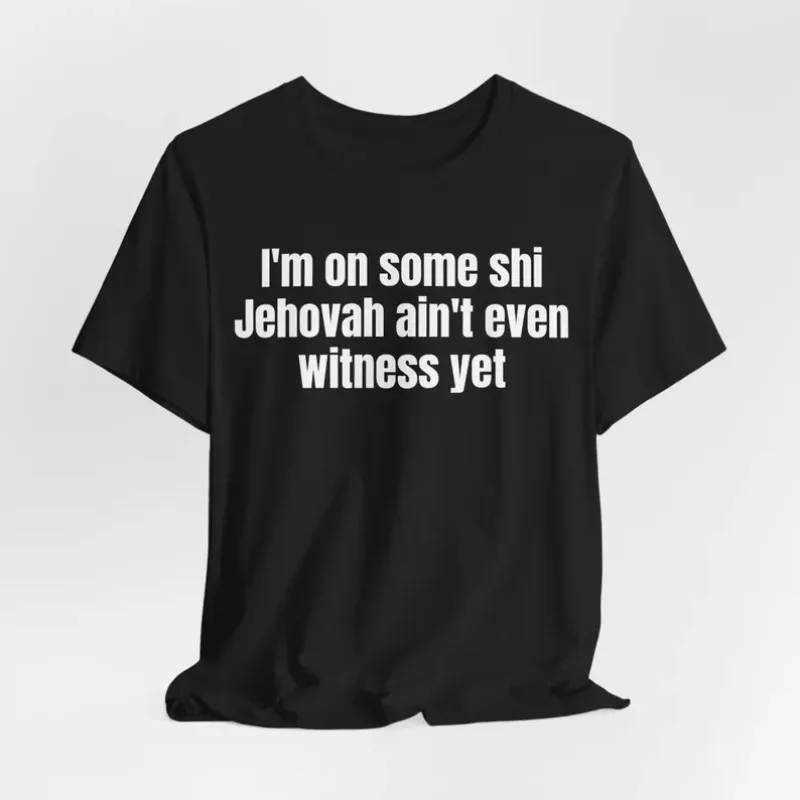 I'm on Some Shi, Jehovah Ain't Even Witness Yet I'm on Some Shi, Jehovah Ain't Even Witness Yet