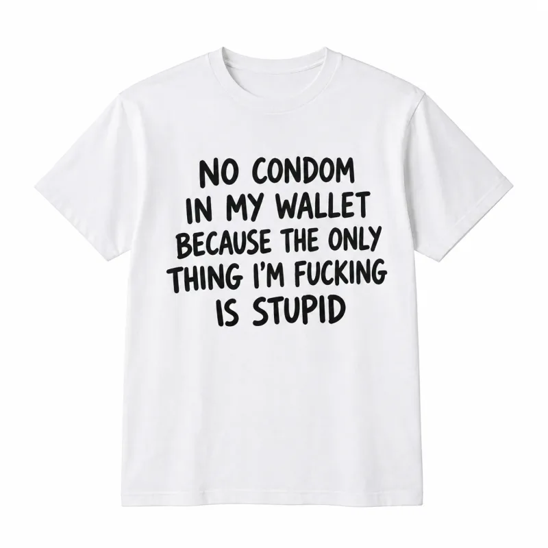 No condom in my wallet because the only thing I'm fucking is stupid No condom in my wallet because the only thing I'm fucking is stupid